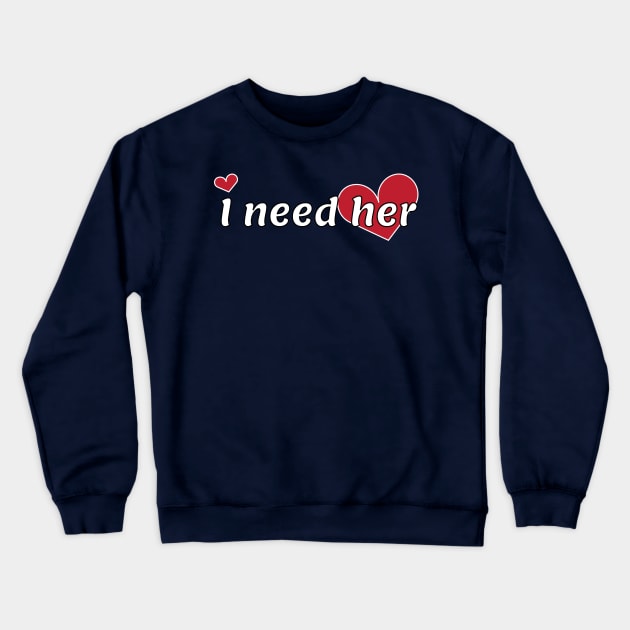 Couple Design - I need her Crewneck Sweatshirt by Sassify